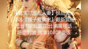 【最美??淫乱人妻】极品美乳淫荡『嫂子爱露出』最新震撼流出 群P乱交露出 满嘴骚话 场面刺激 高清1080P原版