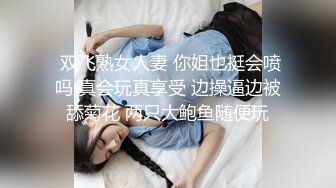  双飞熟女人妻 你姐也挺会喷吗 真会玩真享受 边操逼边被舔菊花 两只大鲍鱼随便玩