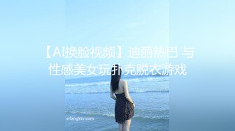 【AI换脸视频】迪丽热巴 与性感美女玩扑克脱衣游戏