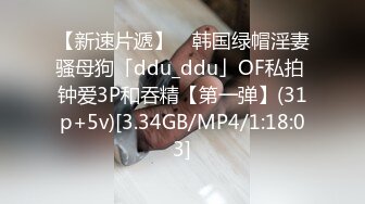 【新速片遞】 ✨韩国绿帽淫妻骚母狗「ddu_ddu」OF私拍 钟爱3P和吞精【第一弹】(31p+5v)[3.34GB/MP4/1:18:03]