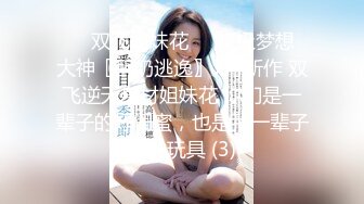 ❤️双飞姐妹花❤️终极梦想 大神〖醉奶逃逸〗7月新作 双飞逆天身材姐妹花 你们是一辈子的好闺蜜，也是我一辈子的性玩具 (3)