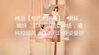 精品【专约老阿姨】，嫩妹，嫩妹，3000外围女神场，清纯校园风，甜美乖巧身姿曼妙