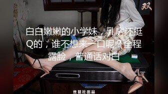 白白嫩嫩的小学妹，乳房还挺Q的，谁不想来一口呢？全程露脸，普通话对白