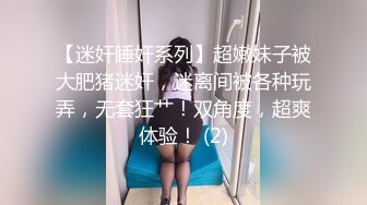 【迷奸睡奸系列】超嫩妹子被大肥猪迷奸，迷离间被各种玩弄，无套狂艹！双角度，超爽体验！ (2)