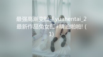 最强高潮变脸王yuahentai_2最新作品兔女郎+精油啪啪! (1)