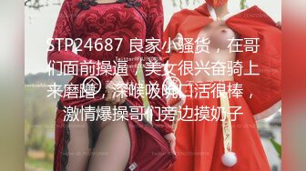 STP24687 良家小骚货，在哥们面前操逼，美女很兴奋骑上来磨蹭，深喉吸吮口活很棒，激情爆操哥们旁边摸奶子