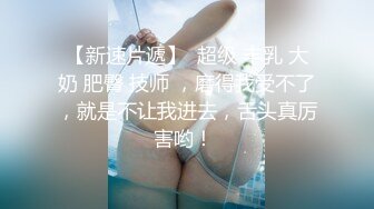 【新速片遞】  超级 丰乳 大奶 肥臀 技师 ，磨得我受不了，就是不让我进去，舌头真厉害哟！ 