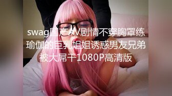 swag国产AV剧情不穿胸罩练瑜伽的巨乳姐姐诱惑男友兄弟被大屌干1080P高清版