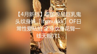 【4月新档】泰国极品巨乳鬼头纹身妹「itsmukkk」OF日常性爱私拍 全身纹身花臂一线天粉穴1