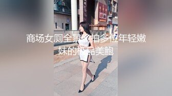 商场女厕全景偷拍多位年轻嫩妹的极品美鲍