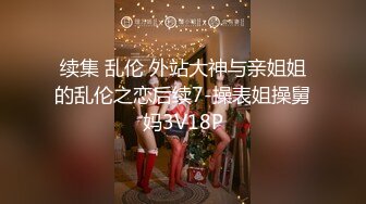 续集 乱伦 外站大神与亲姐姐的乱伦之恋后续7-操表姐操舅妈3V18P