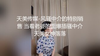 天美传媒-风骚中介的特别销售 当着老婆的面爆插骚中介天美女神落落