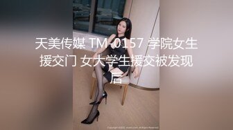 天美传媒 TM-0157 学院女生援交门 女大学生援交被发现后