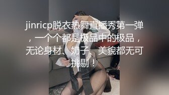 jinricp脱衣热舞直播秀第一弹，一个个都是极品中的极品，无论身材、奶子、美貌都无可挑剔！