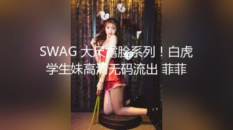 SWAG 大尺露脸系列！白虎学生妹高清无码流出 菲菲