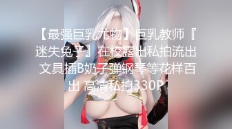 【最强巨乳尤物】巨乳教师『迷失兔子』在校露出私拍流出 文具插B奶子弹钢琴等花样百出 高清私拍330P