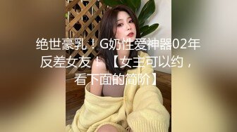 绝世豪乳！G奶性爱神器02年反差女友！ 【女主可以约，看下面的简阶】