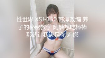 性世界 XSJ-150 韩漫改编 养子的秘密教学 阿姨想吃棒棒那就让我满足你 莉娜