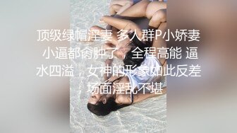 顶级绿帽淫妻 多人群P小娇妻 小逼都肏肿了，全程高能 逼水四溢，女神的形象如此反差，场面淫乱不堪