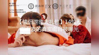 【情侣泄密大礼包】14位反差女友的真实面目被曝光