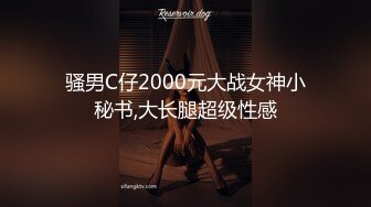 骚男C仔2000元大战女神小秘书,大长腿超级性感