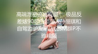 高端泄密流出视图❤️极品反差婊90后白领丽人孙俪琪和自驾游驴友酒店玩SM群P不雅视频