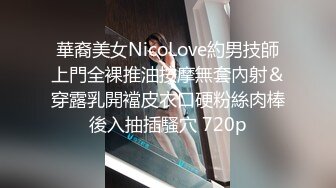 華裔美女NicoLove約男技師上門全裸推油按摩無套內射＆穿露乳開襠皮衣口硬粉絲肉棒後入抽插騷穴 720p