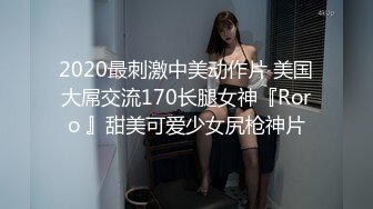 2020最刺激中美动作片 美国大屌交流170长腿女神『Roro 』甜美可爱少女尻枪神片