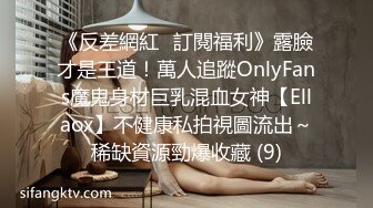 《反差網紅☀訂閱福利》露臉才是王道！萬人追蹤OnlyFans魔鬼身材巨乳混血女神【Ellaox】不健康私拍視圖流出～稀缺資源勁爆收藏 (9)