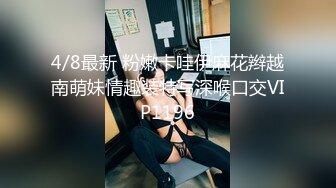 4/8最新 粉嫩卡哇伊麻花辫越南萌妹情趣装特写深喉口交VIP1196