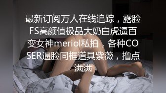 最新订阅万人在线追踪，露脸FS高颜值极品大奶白虎逼百变女神meriol私拍，各种COSER逼脸同框道具紫薇，撸点满满