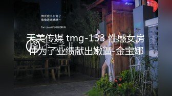 天美传媒 tmg-133 性感女房仲为了业绩献出嫩逼-金宝娜