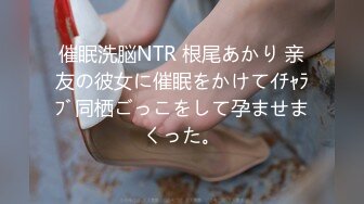 催眠洗脳NTR 根尾あかり 亲友の彼女に催眠をかけてｲﾁｬﾗﾌﾞ同栖ごっこをして孕ませまくった。