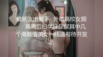 最新流出魔手✿外购高校女厕❤️高清后拍学妹尿尿其中几个高颜值美女一线逼有待开发