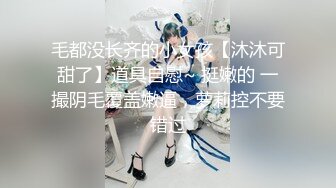 毛都没长齐的小女孩【沐沐可甜了】道具自慰~ 挺嫩的 一撮阴毛覆盖嫩逼，萝莉控不要错过