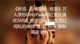 《新流✅劲爆重磅✅资源》万人求档OnlyFans网红男女通吃SM调_教御姐maya女王订阅私拍绳缚 虐_乳 拘束 强制高潮 鞭打