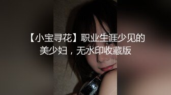 【小宝寻花】职业生涯少见的美少妇，无水印收藏版