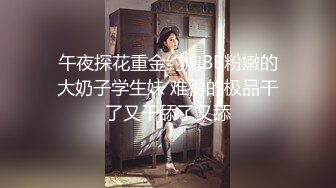 午夜探花重金约炮BB粉嫩的大奶子学生妹 难得的极品干了又干舔了又舔