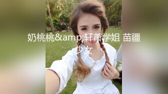 奶桃桃&amp;轩萧学姐 苗疆少女