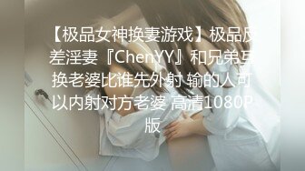 【极品女神换妻游戏】极品反差淫妻『ChenYY』和兄弟互换老婆比谁先外射 输的人可以内射对方老婆 高清1080P版