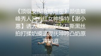 《顶级女模震撼泄密》颜值巅峰秀人网当红女神模特【谢小蒽】诱人私拍，双女互撕黑丝拍打揉奶摸逼爱抚呻吟凸奶原声挑逗