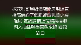 探花利哥星級酒店開房現場直播高價約了個肥臀爆乳美少婦啪啪 互舔調情上位騎乘擡腿斜入抽插幹得直叫求饒 國語對白