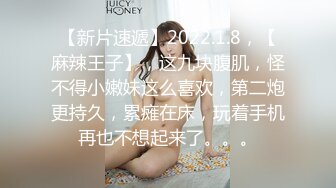 【新片速遞】2022.1.8，【麻辣王子】，这九块腹肌，怪不得小嫩妹这么喜欢，第二炮更持久，累瘫在床，玩着手机再也不想起来了。。。