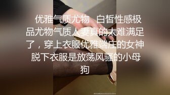 ✿优雅气质尤物✿白皙性感极品尤物气质人妻真的太难满足了，穿上衣服优雅端庄的女神 脱下衣服是放荡风骚的小母狗