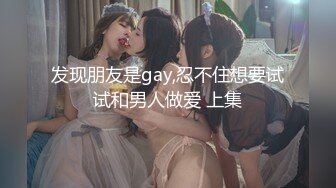 发现朋友是gay,忍不住想要试试和男人做爱 上集