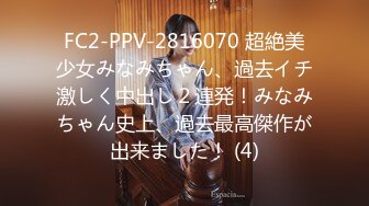 FC2-PPV-2816070 超絶美少女みなみちゃん、過去イチ激しく中出し２連発！みなみちゃん史上、過去最高傑作が出来ました！ (4)