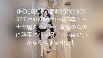 (HD1080P)(ぱすも)(fc3904327.mab0hhra)--校3年ドーナツ屋のバイト・普通のなのに勝手にハメ撮り・感度いいからそのまま中出し