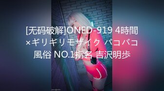 [无码破解]ONED-919 4時間×ギリギリモザイク バコバコ風俗 NO.1指名 吉沢明歩