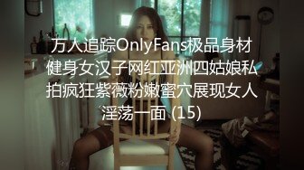 万人追踪OnlyFans极品身材健身女汉子网红亚洲四姑娘私拍疯狂紫薇粉嫩蜜穴展现女人淫荡一面 (15)