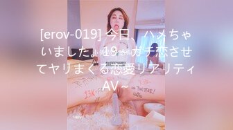 [erov-019] 今日、ハメちゃいました。19～ガチ恋させてヤリまくる恋愛リアリティAV～